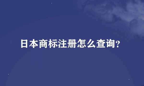 日本商标注册怎么查询？