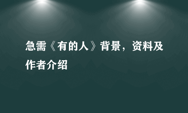 急需《有的人》背景，资料及作者介绍