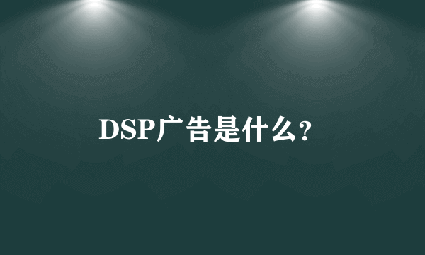 DSP广告是什么？