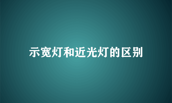 示宽灯和近光灯的区别