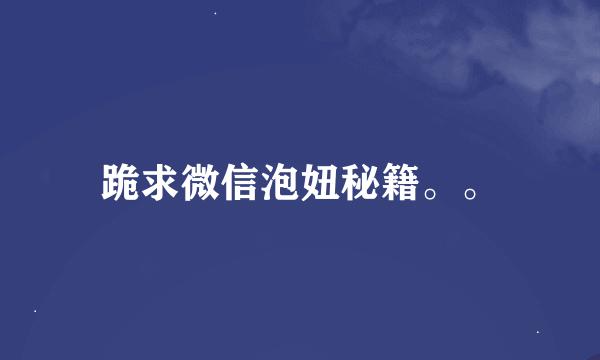 跪求微信泡妞秘籍。。