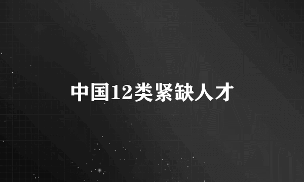 中国12类紧缺人才