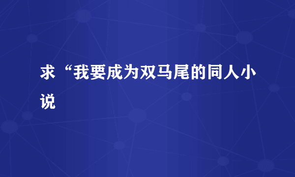 求“我要成为双马尾的同人小说