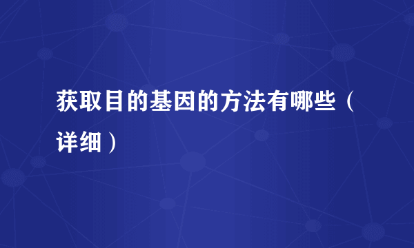 获取目的基因的方法有哪些（详细）