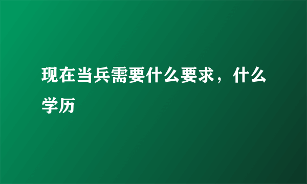 现在当兵需要什么要求，什么学历