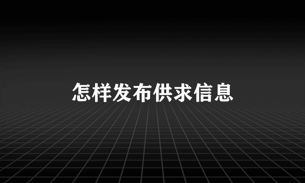 怎样发布供求信息