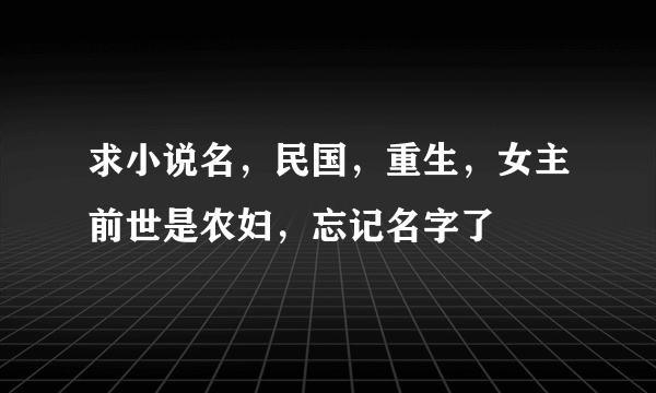 求小说名，民国，重生，女主前世是农妇，忘记名字了