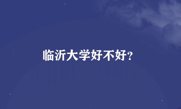 临沂大学好不好？