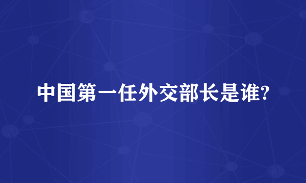 中国第一任外交部长是谁?