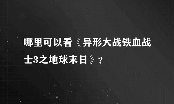 哪里可以看《异形大战铁血战士3之地球末日》？