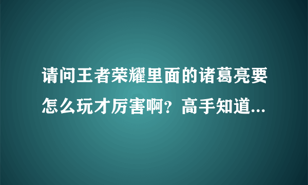 请问王者荣耀里面的诸葛亮要怎么玩才厉害啊？高手知道的说一下谢谢了？