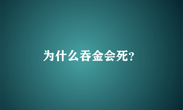 为什么吞金会死？