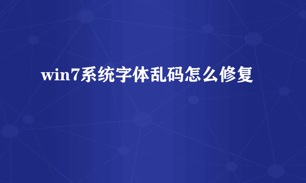 win7系统字体乱码怎么修复