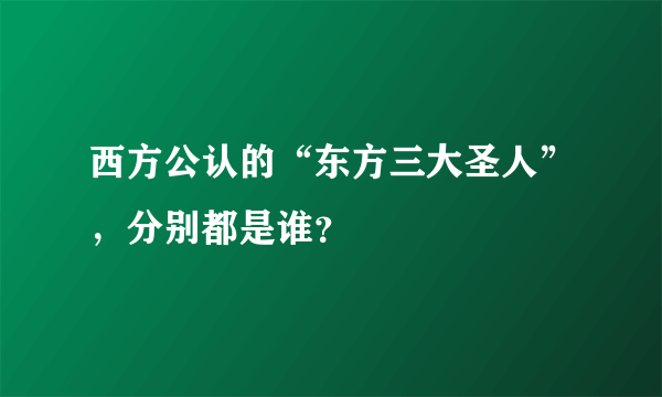 西方公认的“东方三大圣人”，分别都是谁？