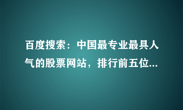 百度搜索：中国最专业最具人气的股票网站，排行前五位的是那些网站？