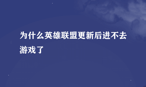 为什么英雄联盟更新后进不去游戏了