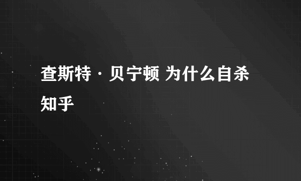 查斯特·贝宁顿 为什么自杀 知乎