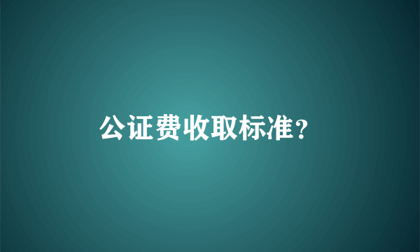 公证费收取标准？