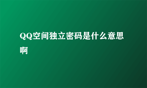 QQ空间独立密码是什么意思啊