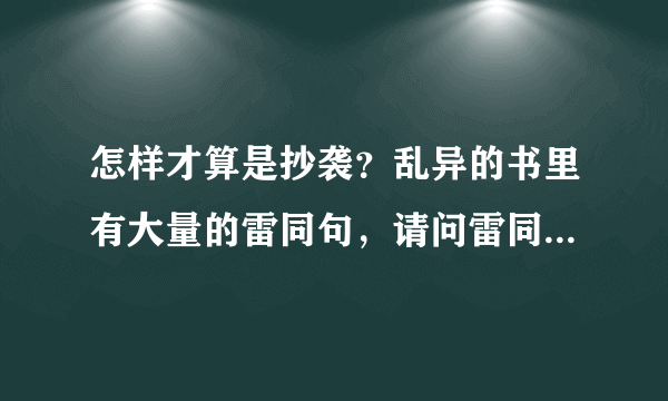 怎样才算是抄袭？乱异的书里有大量的雷同句，请问雷同句算不算抄袭？