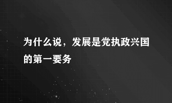 为什么说，发展是党执政兴国的第一要务