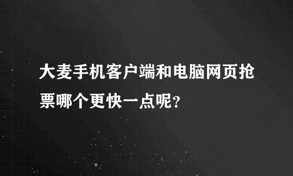 大麦手机客户端和电脑网页抢票哪个更快一点呢？