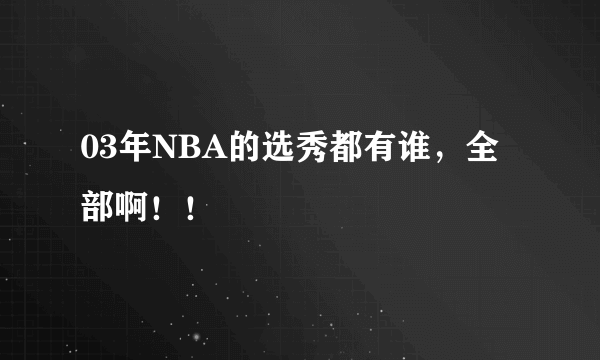 03年NBA的选秀都有谁，全部啊！！