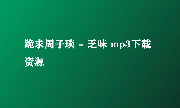 跪求周子琰 - 乏味 mp3下载资源