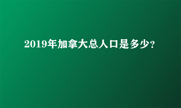 2019年加拿大总人口是多少？