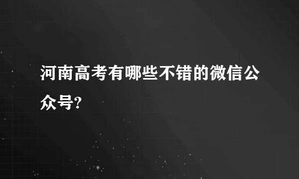 河南高考有哪些不错的微信公众号?