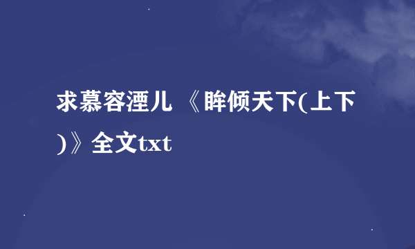 求慕容湮儿 《眸倾天下(上下)》全文txt