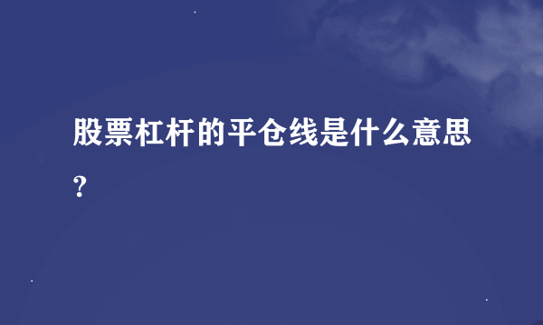 股票杠杆的平仓线是什么意思?