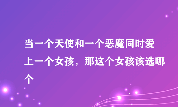 当一个天使和一个恶魔同时爱上一个女孩，那这个女孩该选哪个