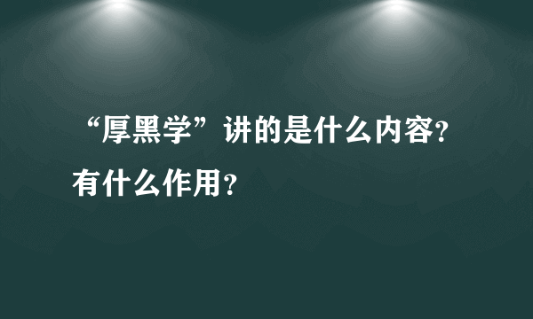 “厚黑学”讲的是什么内容？有什么作用？