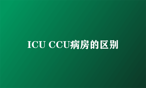 ICU CCU病房的区别