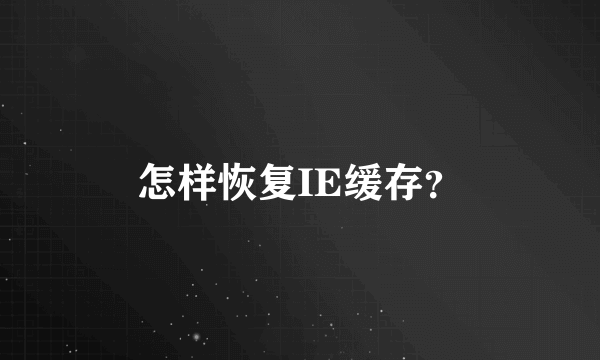 怎样恢复IE缓存？