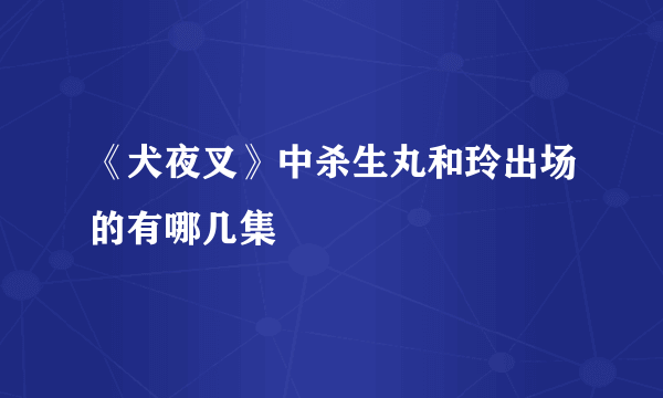 《犬夜叉》中杀生丸和玲出场的有哪几集