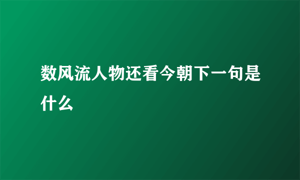 数风流人物还看今朝下一句是什么