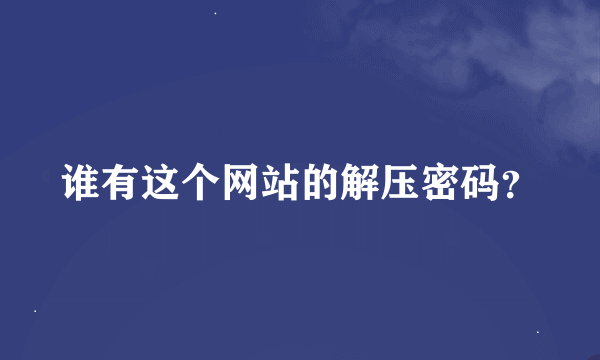 谁有这个网站的解压密码？