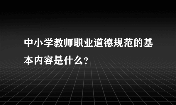 中小学教师职业道德规范的基本内容是什么？