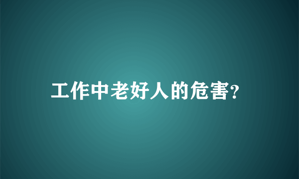 工作中老好人的危害？