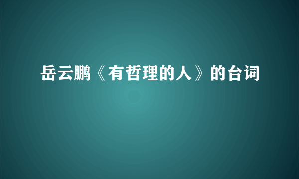 岳云鹏《有哲理的人》的台词