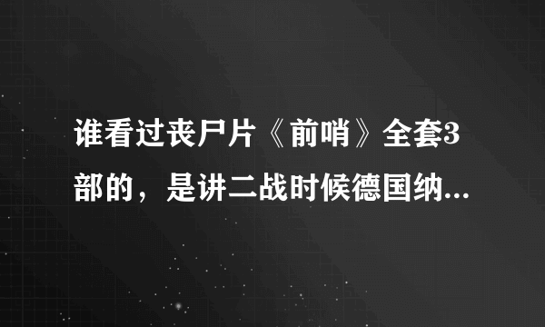 谁看过丧尸片《前哨》全套3部的，是讲二战时候德国纳粹士兵的，给我讲讲