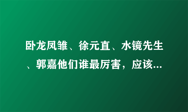 卧龙凤雏、徐元直、水镜先生、郭嘉他们谁最厉害，应该怎样给他5人排名呢？