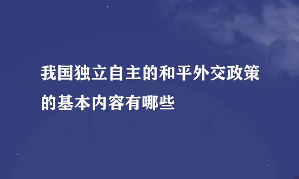 我国独立自主的和平外交政策的基本内容有哪些