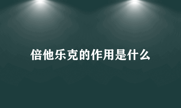 倍他乐克的作用是什么