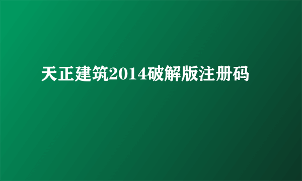 天正建筑2014破解版注册码