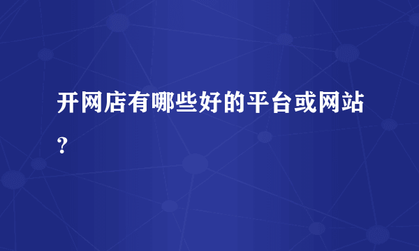 开网店有哪些好的平台或网站？