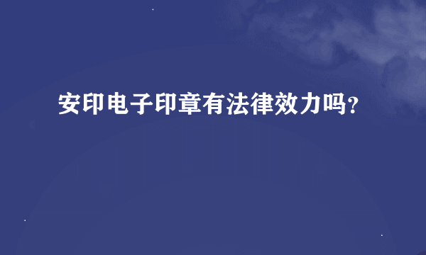 安印电子印章有法律效力吗？