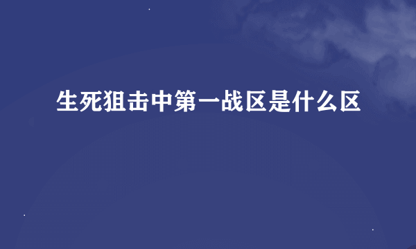 生死狙击中第一战区是什么区